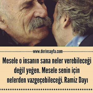 Mesele o insanın sana neler verebileceği değil yeğen. Mesele senin için nelerden vazgeçebileceği. Ramiz Dayı