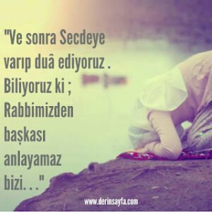 “Ve sonra Secdeye varıp duâ ediyoruz. Biliyoruz ki; Rabbimizden başkası anlayamaz bizi. . .”