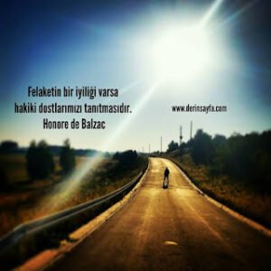Felaketin bir iyiliği varsa hakiki dostlarımızı tanıtmasıdır. Honore de Balzac