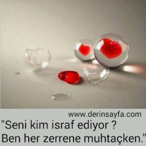 Seni kim israf ediyor?Ben bir zerrene muhtaçken…