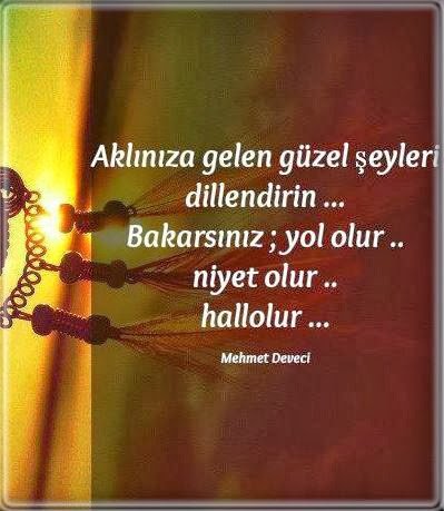 Aklınıza gelen güzel
şeyleri dillendirin.Mehmet
Deveci.