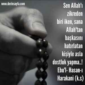 Sen Allah’ı zikreden biri iken,sana Allah’tan başkasını hatırlatan kişiyle asla dostluk yapma..!  Ebu’l- Hasan