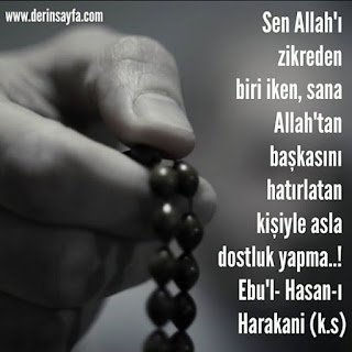 Sen Allah’ı zikreden biri iken,sana Allah’tan başkasını hatırlatan kişiyle asla dostluk yapma..!  Ebu’l- Hasan
