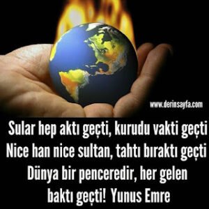 Sular hep aktı geçti, kurudu vakti geçti Nice han nice sultan, tahtı bıraktı geçti Dünya bir penceredir.. Yunus Emre