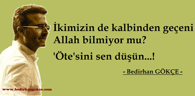 İkimizin de kalbinden geçeni
Allah bilmiyor mu? (B.Gökçe)