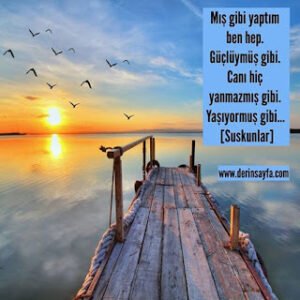 Mış gibi yaptım ben hep. Güçlüymüş gibi. Canı hiç yanmazmış gibi. Yaşıyormuş gibi…  [Suskunlar]