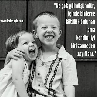 “Ne çok gülmüşümdür, içinde binlerce kötülük bulunan, ama kendini iyi biri zanneden zayıflara.”