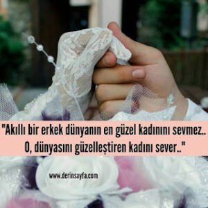 “Akıllı bir erkek dünyanın en güzel kadınını sevmez.. O, dünyasını güzelleştiren kadını sever..”