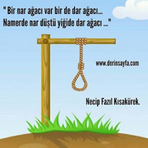 “Bir nar ağacı var bir de dar ağacı.. Namerde nar düştü yiğide dar ağacı..” Necip Fazıl Kısakürek