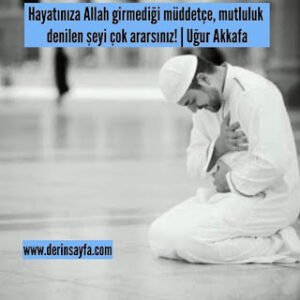 Hayatınıza Allah girmediği müddetçe, mutluluk denilen şeyi çok ararsınız! Uğur Akkafa