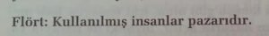 Flört ;
kullanılmış insanlar pazarıdır.
– H e k i m o ğ l u İ s m a i l .