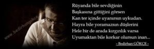 Rüyanda bile sevdiğinin
Başkasına gittiğini görsen
Kan ter içinde uyanırsın uykudan.
(B.Gökçe)