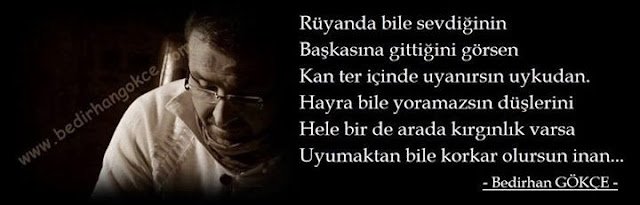 Rüyanda bile sevdiğinin
Başkasına gittiğini görsen
Kan ter içinde uyanırsın uykudan.
(B.Gökçe)