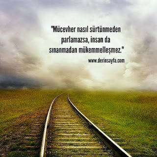 “Mücevher nasıl sürtünmeden parlamazsa, insan da sınanmadan mükemmelleşmez.”