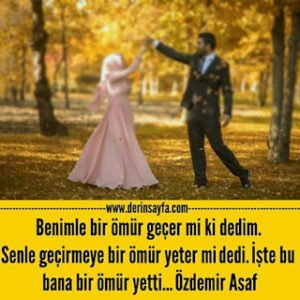 Benimle bir ömür geçer mi ki dedim. Senle geçirmeye bir ömür yeter mi dedi. Özdemir Asaf
