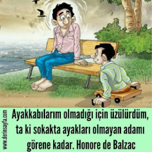 Ayakkabılarım olmadığı için üzülürdüm, ta ki sokakta ayakları olmayan adamı görene kadar. Honore de Balzac