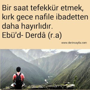 Bir saat tefekkür etmek, kırk gece nafile ibadetten daha hayırlıdır. Ebü’d