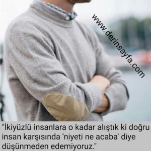 “İkiyüzlü insanlara o kadar alıştık ki doğru insan karşısında ‘niyeti ne acaba’ diye düşünmeden edemiyoruz.”