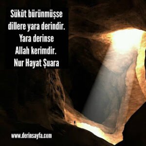 Sükût bürünmüşse dillere yara derindir. Yara derinse Allah kerimdir. Nur Hayat Şuara