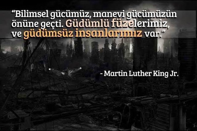 " Bilimsel gücümüz, manevi gücümüzün önüne geçti.
Güdümlü füzelerimiz ve güdümsüz insanlarımız var."
– Martin Luther King