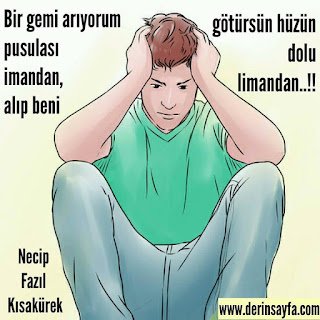 Bir gemi arıyorum pusulası imandan, alıp beni götürsün hüzün dolu limandan..!! Necip Fazıl Kısakürek