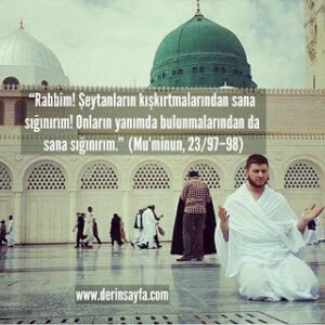 “Rabbim! Şeytanların kışkırtmalarından sana sığınırım! Onların yanımda bulunmalarından da sana sığınırım..”