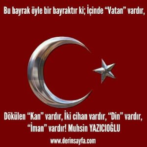 Bu bayrak öyle bir bayraktır ki; İçinde “Vatan” vardır, dökülen “Kan” vardır, İki cihan vardır.. Muhsin Yazıcıoğlu