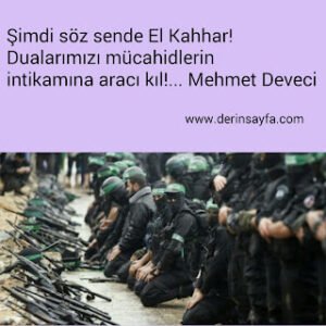 Şimdi söz sende El Kahhar!  Dualarımızı mücahidlerin intikamına aracı kıl!…  Mehmet Deveci