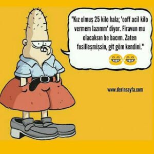 “Kız olmuş 25 kilo hala; ‘ooff acil kilo vermem lazımm’ diyor. Firavun mu olacaksın be bacım. Zaten fosilleşmişsin..”