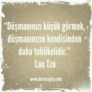 “Düşmanınızı küçük görmek, düşmanınızın kendisinden daha tehlikelidir.” Lao Tzu
