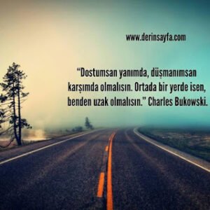 “Dostumsan yanımda, düşmanımsan karşımda olmalısın. Ortada bir yerde isen, benden uzak olmalısın.” Charles Bukowski.