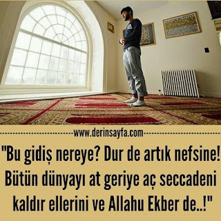 “Bu gidiş nereye? Dur de artık nefsine! Bütün dünyayı at geriye aç seccadeni kaldır ellerini ve Allahu Ekber de..!”