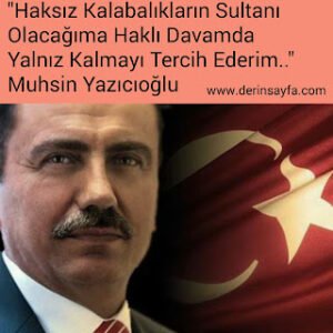 “Haksız Kalabalıkların Sultanı Olacağıma Haklı Davamda Yalnız Kalmayı Tercih Ederim..”  Muhsin Yazıcıoğlu