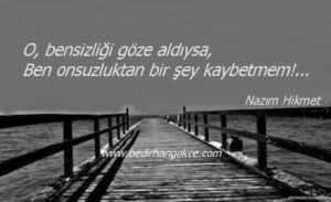 O, bensizliği göze aldıysa,
Ben onsuzluktan bir şey kaybetmem!…
(N.Hikmet)