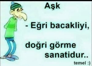 Aşk eğri bacakliyi, doğri görme
sanatidur. Temel :))