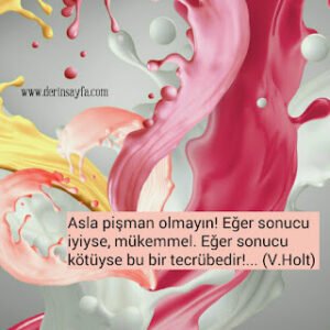 Asla pişman olmayın! Eğer sonucu iyiyse, mükemmel. Eğer sonucu kötüyse bu bir tecrübedir!… (V.Holt)