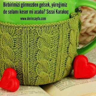 Birbirimizi görmezden gelsek,  yüreğimiz de selamı keser mi acaba? Sezai Karakoç