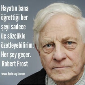 Hayatın bana öğrettiği her şeyi sadece üç sözcükle özetleyebilirim: Her şey geçer. Robert Frost