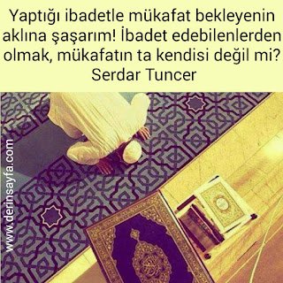 Yaptığı ibadetle mükafat bekleyenin aklına şaşarım! İbadet edebilenlerden olmak, mükafatın ta kendisi.. Serdar Tuncer
