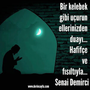 Bir kelebek gibi uçurun ellerinizden duayı… Hafifçe ve fısıltıyla… Senai Demirci