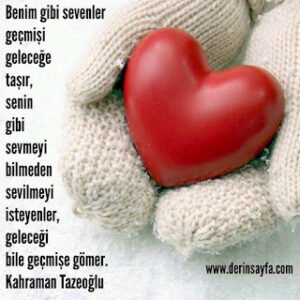 Benim gibi sevenler geçmişi geleceğe taşır, senin gibi sevmeyi bilmeden.. Kahraman Tazeoğlu