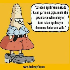 “Cafeden ayrılırken masada kalan yarım su şişesini de alıp çıkan kızla evlenin beyler. Ama sakın ayrılmayın..”