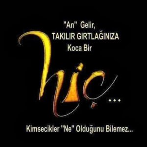 An gelir, Takılır gırtlağınıza Koca
bir HiÇ…