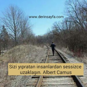 Sizi yıpratan insanlardan sessizce uzaklaşın. Albert Camus