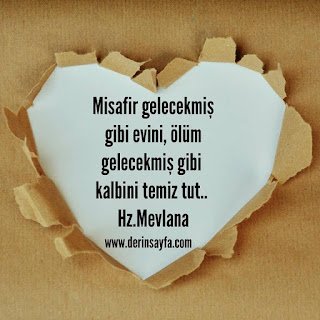 Misafir gelecekmiş gibi evini, ölüm gelecekmiş gibi kalbini temiz tut.. Hz.Mevlana