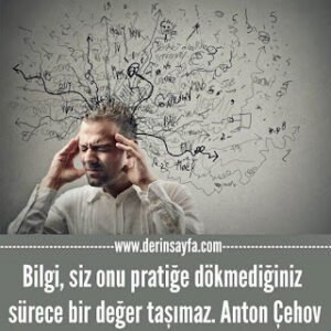 Bilgi, siz onu pratiğe dökmediğiniz sürece bir değer taşımaz. Anton Çehov