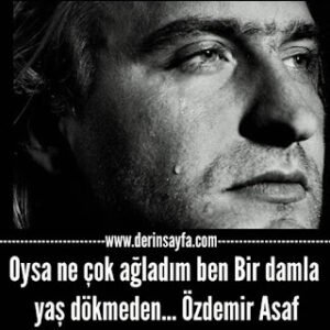 Oysa ne çok ağladım ben Bir damla yaş dökmeden… Özdemir Asaf