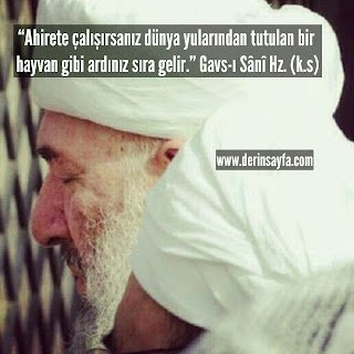 “Ahirete çalışırsanız dünya yularından tutulan bir hayvan gibi ardınız sıra gelir.”  Gavs-ı Sânî Hz. (k.s)