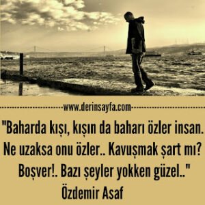 “Baharda kışı, kışın da baharı özler insan. Ne uzaksa onu özler.. Kavuşmak şart mı? Boşver!. Bazı şeyler yokken güzel..”