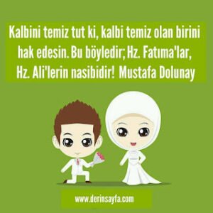 Kalbini temiz tut ki, kalbi temiz olan birini hak edesin. Bu böyledir; Hz. Fatıma’lar, Hz. Ali’lerin nasibidir!  Mustafa Dolunay
